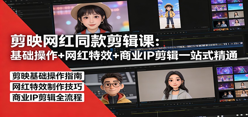 剪映网红同款剪辑：基础操作+网红特效+商业IP剪辑一站式精通青祥项目库-闲云创业网-老谢轻创网-中创网-福缘网-冒泡网-资源之家-魔方项目库青祥项目库