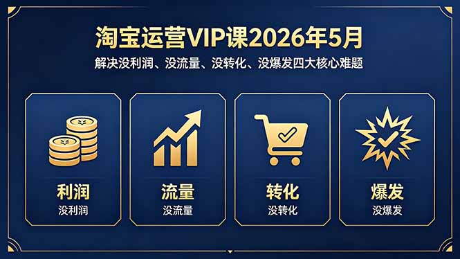 淘宝运营VIP课2026年5月：解决没利润、没流量、没转化、没爆发四大核心难题青祥项目库-闲云创业网-老谢轻创网-中创网-福缘网-冒泡网-资源之家-魔方项目库青祥项目库