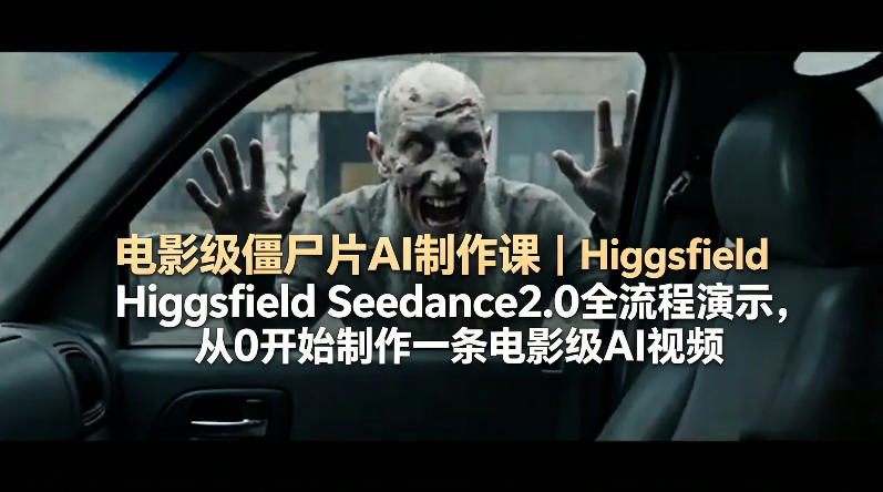 电影级僵尸片AI制作课｜Higgsfield Seedance2.0全流程演示，从0开始制作一条电影级AI视频青祥项目库-闲云创业网-老谢轻创网-中创网-福缘网-冒泡网-资源之家-魔方项目库青祥项目库