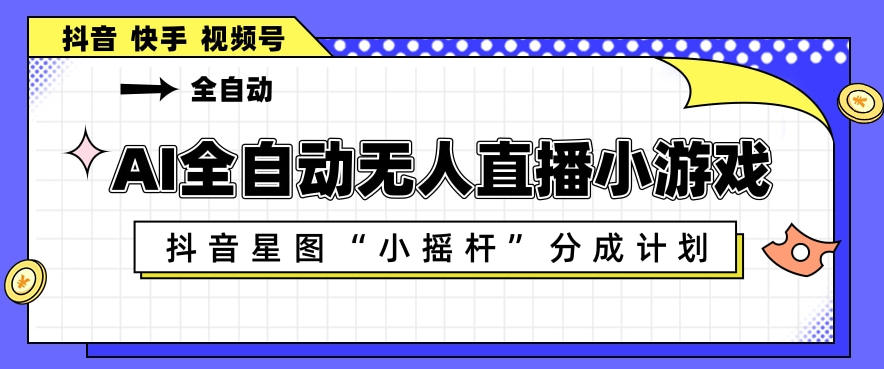 AI全自动直播小游戏，抖音星图小摇杆分成计划，支持多账号矩阵化运营【揭秘】青祥项目库-闲云创业网-老谢轻创网-中创网-福缘网-冒泡网-资源之家-魔方项目库青祥项目库