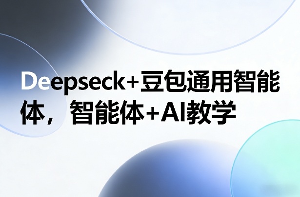 Deepseck+豆包通用智能体，智能体+AI教学青祥项目库-闲云创业网-老谢轻创网-中创网-福缘网-冒泡网-资源之家-魔方项目库青祥项目库