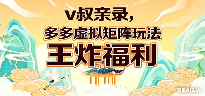 v叔亲录,多多虚拟矩阵玩法,王炸福利限时领取青祥项目库-闲云创业网-老谢轻创网-中创网-福缘网-冒泡网-资源之家-魔方项目库青祥项目库