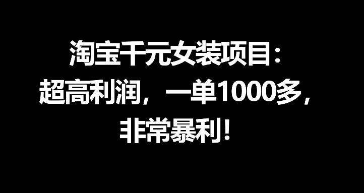 淘宝千元女装项目：超高利润，一单1000多，非常暴利青祥项目库-闲云创业网-老谢轻创网-中创网-福缘网-冒泡网-资源之家-魔方项目库青祥项目库