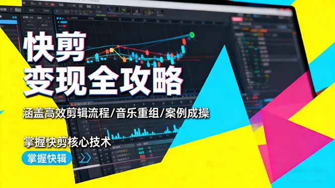 快剪变现全攻略：涵盖高效剪辑流程/音乐重组/案例实操，掌握快剪核心技术青祥项目库-闲云创业网-老谢轻创网-中创网-福缘网-冒泡网-资源之家-魔方项目库青祥项目库