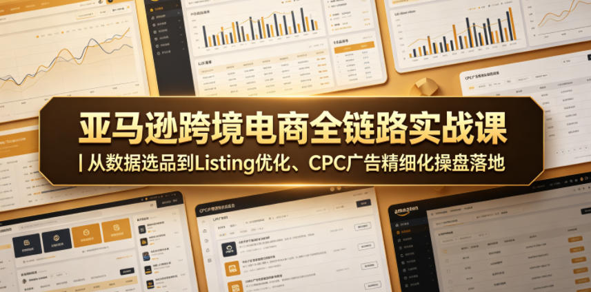 亚马逊跨境电商全链路实战课｜从数据选品到Listing优化、CPC广告精细化操盘落地青祥项目库-闲云创业网-老谢轻创网-中创网-福缘网-冒泡网-资源之家-魔方项目库青祥项目库
