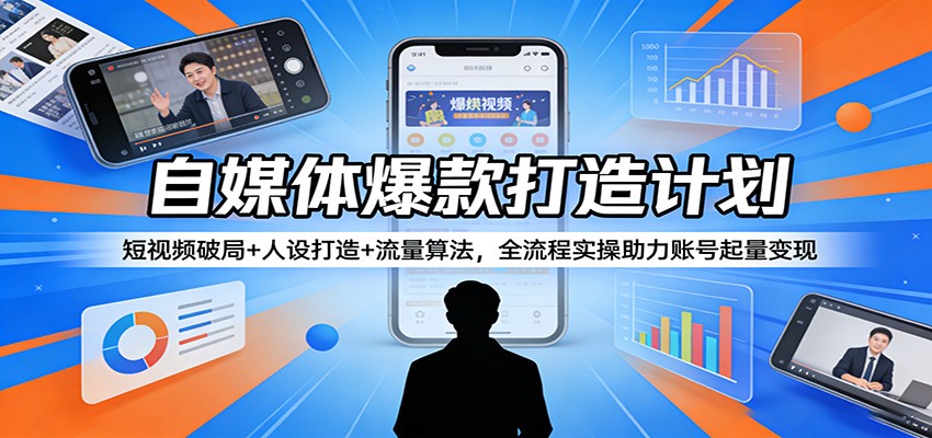 自媒体爆款打造计划：短视频破局+人设打造+流量算法，全流程实操助力账号起量变现青祥项目库-闲云创业网-老谢轻创网-中创网-福缘网-冒泡网-资源之家-魔方项目库青祥项目库