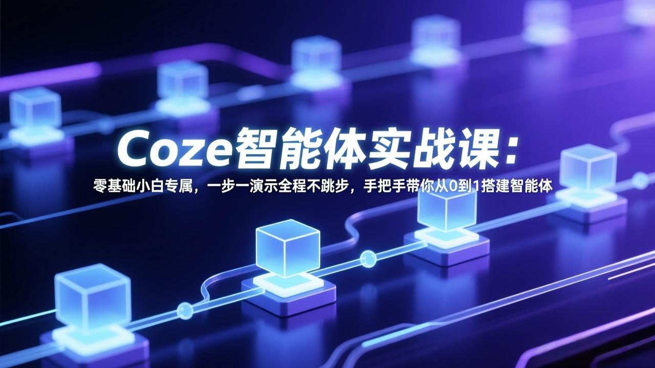 Coze智能体实战课：零基础小白专属，一步一演示全程不跳步，手把手带你从0到1搭建智能体青祥项目库-闲云创业网-老谢轻创网-中创网-福缘网-冒泡网-资源之家-魔方项目库青祥项目库