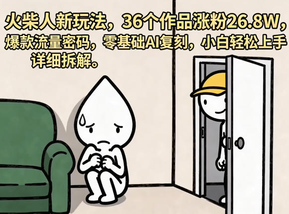 火柴人新玩法，36个作品涨粉26.8W，爆款流量密码，零基础AI复刻，小白轻松上手，详细拆解青祥项目库-闲云创业网-老谢轻创网-中创网-福缘网-冒泡网-资源之家-魔方项目库青祥项目库