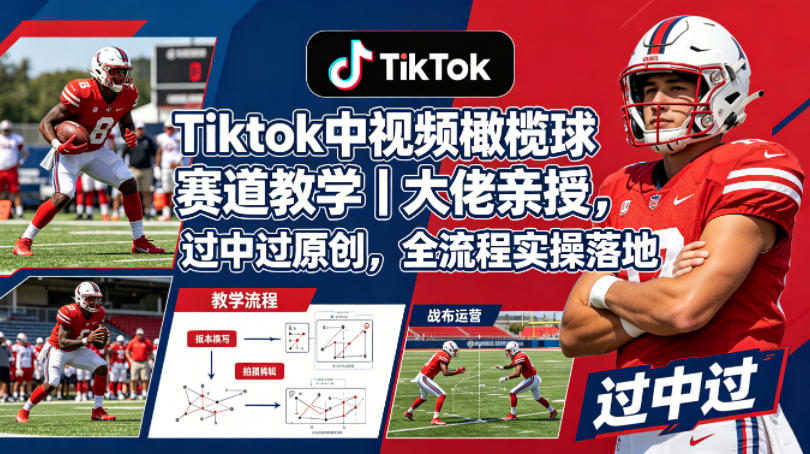 Tiktok中视频橄榄球赛道教学｜大佬亲授，过中过原创，全流程实操落地青祥项目库-闲云创业网-老谢轻创网-中创网-福缘网-冒泡网-资源之家-魔方项目库青祥项目库