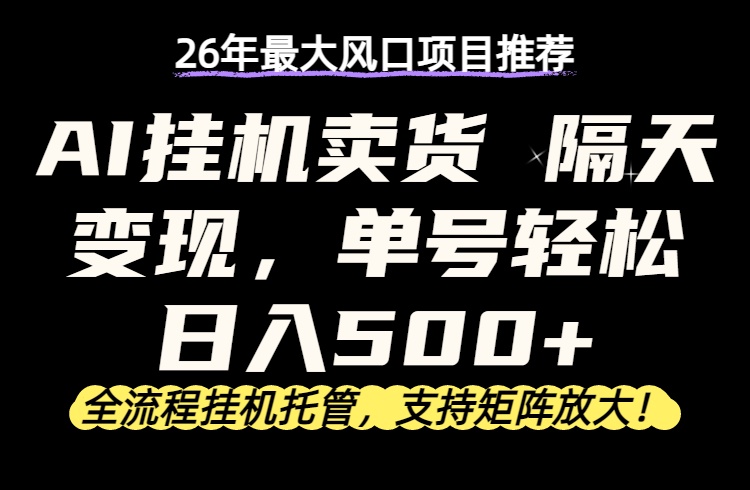 26年最新AI挂机卖货，隔天出收益，单账号轻松日入500+青祥项目库-闲云创业网-老谢轻创网-中创网-福缘网-冒泡网-资源之家-魔方项目库青祥项目库