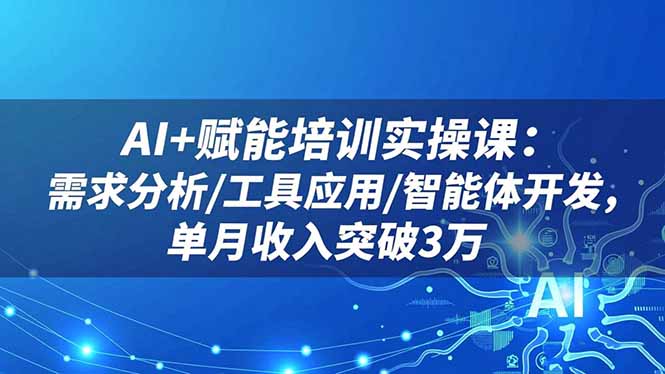 AI+赋能培训实操课:需求分析/工具应用/智能体开发,单月收入突破3万青祥项目库-闲云创业网-老谢轻创网-中创网-福缘网-冒泡网-资源之家-魔方项目库青祥项目库