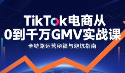 TikTok电商从0到千万GMV实战课，从0到1拆解实战秘籍(更新)青祥项目库-闲云创业网-老谢轻创网-中创网-福缘网-冒泡网-资源之家-魔方项目库青祥项目库