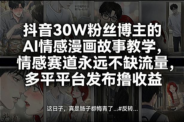 抖音30W粉丝博主的AI情感漫画故事教学，情感赛道永远不缺流量，多平台发布撸收益！青祥项目库-闲云创业网-老谢轻创网-中创网-福缘网-冒泡网-资源之家-魔方项目库青祥项目库