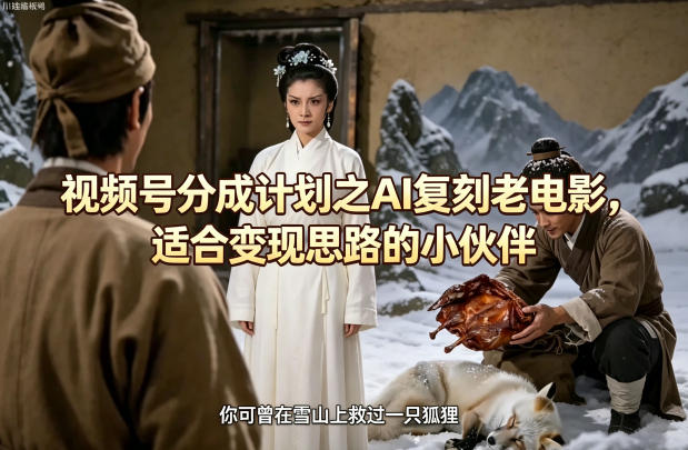 视频号分成计划之AI复刻老电影，适合变现思路的小伙伴青祥项目库-闲云创业网-老谢轻创网-中创网-福缘网-冒泡网-资源之家-魔方项目库青祥项目库