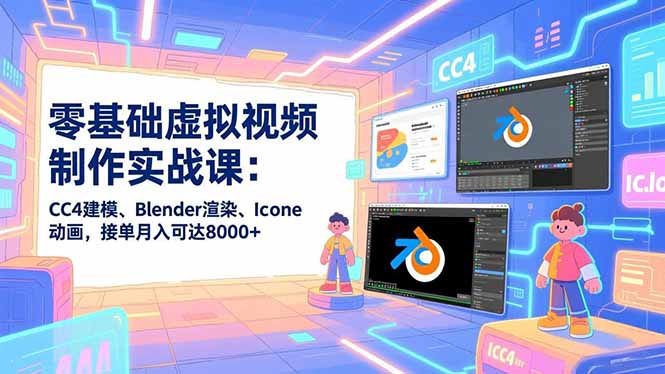 零基础虚拟视频制作实战课：CC4建模、Blender渲染、Iclone动画，接单月入可达8000+青祥项目库-闲云创业网-老谢轻创网-中创网-福缘网-冒泡网-资源之家-魔方项目库青祥项目库