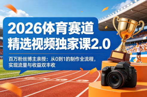 2026体育赛道精选视频独家课2.0，百万粉丝博主亲授：从0到1的制作全流程，实现流量与收益双丰收青祥项目库-闲云创业网-老谢轻创网-中创网-福缘网-冒泡网-资源之家-魔方项目库青祥项目库
