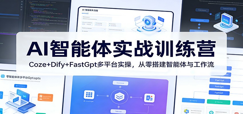 AI智能体实战训练营：Coze+Dify+FastGpt多平台实操，从零搭建智能体与工作流青祥项目库-闲云创业网-老谢轻创网-中创网-福缘网-冒泡网-资源之家-魔方项目库青祥项目库