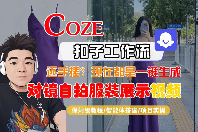 Coze智能体工作流一键生成“对镜自拍服装展示“短视频，全流程保姆级教学青祥项目库-闲云创业网-老谢轻创网-中创网-福缘网-冒泡网-资源之家-魔方项目库青祥项目库
