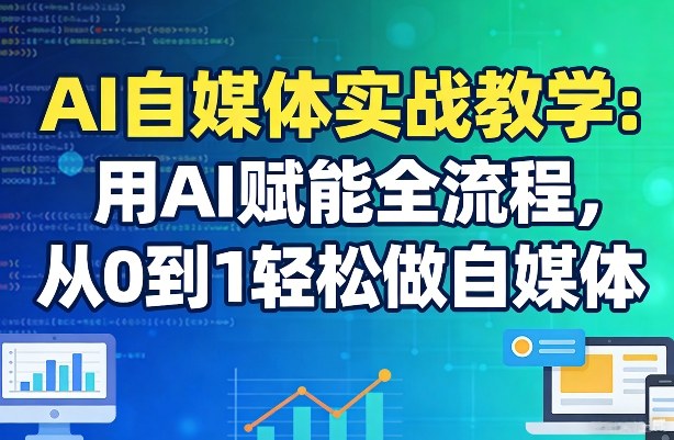 AI自媒体实战教学:用AI赋能全流程,从0到1轻松做自媒体青祥项目库-闲云创业网-老谢轻创网-中创网-福缘网-冒泡网-资源之家-魔方项目库青祥项目库