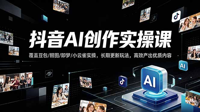 抖音AI创作变现课，覆盖豆包/醒图/即梦/小云雀实操，长期更新玩法，高效产出优质内容青祥项目库-闲云创业网-老谢轻创网-中创网-福缘网-冒泡网-资源之家-魔方项目库青祥项目库