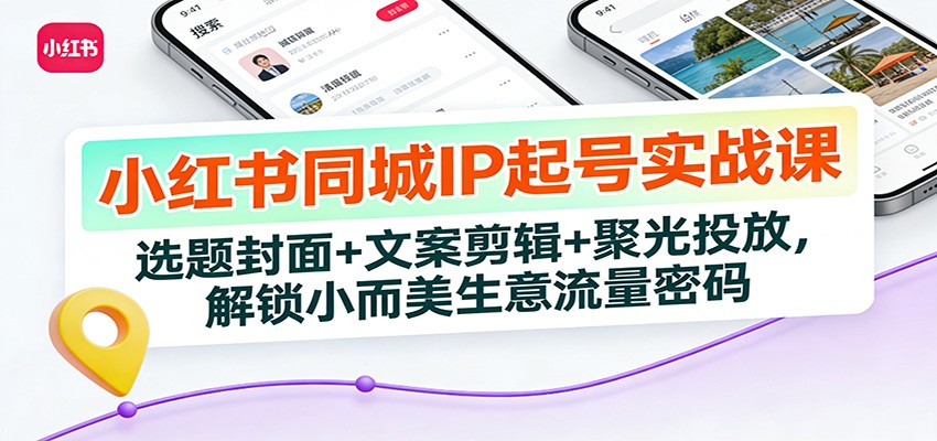 小红书同城IP起号实战课：选题封面+文案剪辑+聚光投放，解锁小而美生意流量密码青祥项目库-闲云创业网-老谢轻创网-中创网-福缘网-冒泡网-资源之家-魔方项目库青祥项目库