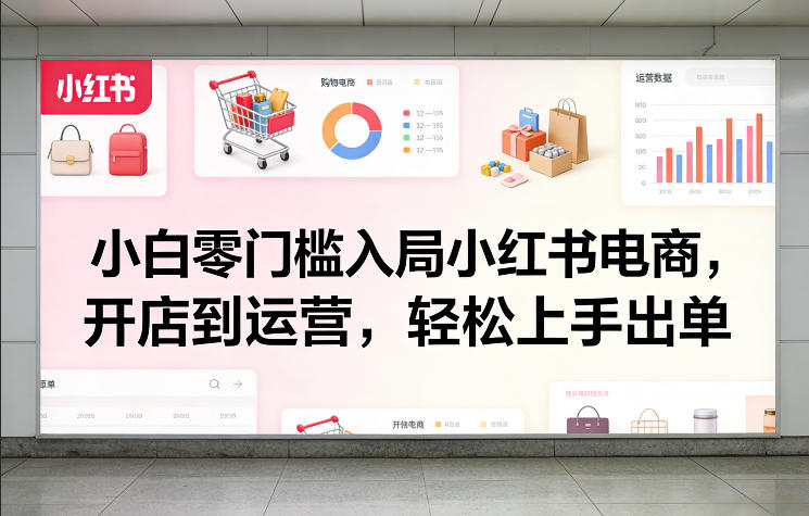 小白零门槛入局小红书电商,开店到运营,轻松上手出单青祥项目库-闲云创业网-老谢轻创网-中创网-福缘网-冒泡网-资源之家-魔方项目库青祥项目库