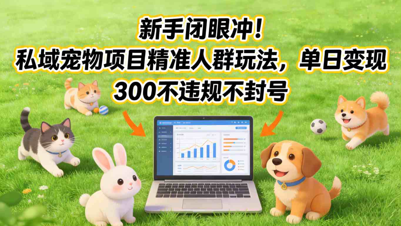 新手闭眼冲！私域宠物项目精准人群玩法，单日变现3张不违规不封号青祥项目库-闲云创业网-老谢轻创网-中创网-福缘网-冒泡网-资源之家-魔方项目库青祥项目库