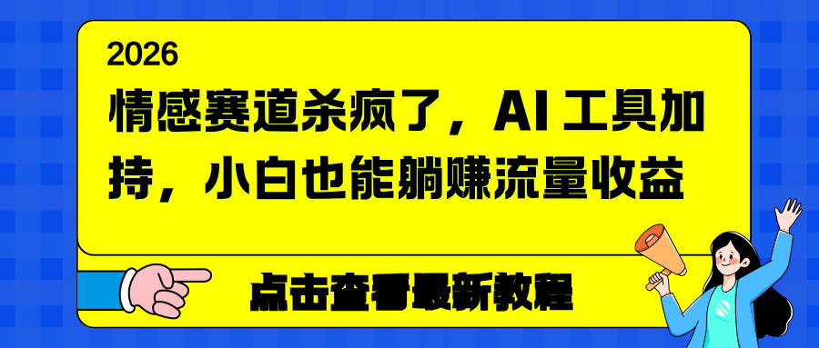 情感赛道杀疯了，AI 工具加持，小白也能躺赚流量收益青祥项目库-闲云创业网-老谢轻创网-中创网-福缘网-冒泡网-资源之家-魔方项目库青祥项目库