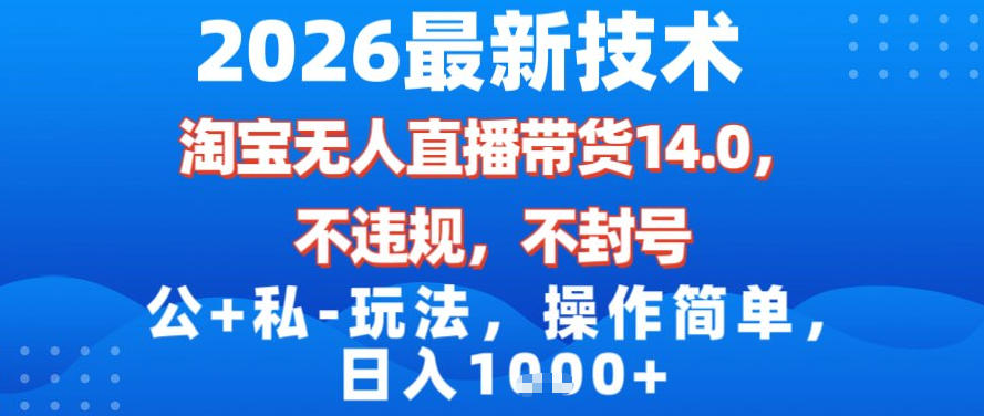 2026最新技术，淘宝无人直播带货14.0，不封号，不违规，公+私玩法，操作简单，日入1k【揭秘】青祥项目库-闲云创业网-老谢轻创网-中创网-福缘网-冒泡网-资源之家-魔方项目库青祥项目库