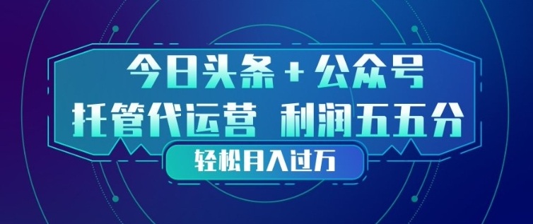 今日头条+公众号双重代运营模式，每天花费十分钟发布，单日稳定变现3张+【揭秘】青祥项目库-闲云创业网-老谢轻创网-中创网-福缘网-冒泡网-资源之家-魔方项目库青祥项目库