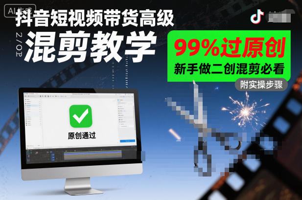 抖音短视频带货高级混剪教学，99%过原创，新手做二创混剪必看青祥项目库-闲云创业网-老谢轻创网-中创网-福缘网-冒泡网-资源之家-魔方项目库青祥项目库