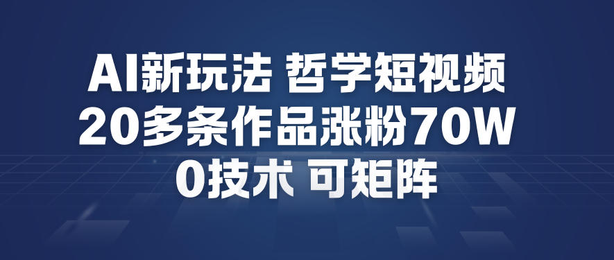 AI新玩法哲学短视频制作教学，20多条作品涨粉70W，0成本赛道，可矩阵青祥项目库-闲云创业网-老谢轻创网-中创网-福缘网-冒泡网-资源之家-魔方项目库青祥项目库