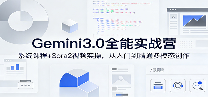 Gemini3.0实战系统课，Sora2视频实操，从入门到精通多模态创作青祥项目库-闲云创业网-老谢轻创网-中创网-福缘网-冒泡网-资源之家-魔方项目库青祥项目库