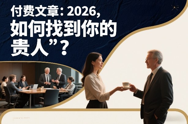 付费文章：2026，如何找到你的“贵人”？青祥项目库-闲云创业网-老谢轻创网-中创网-福缘网-冒泡网-资源之家-魔方项目库青祥项目库