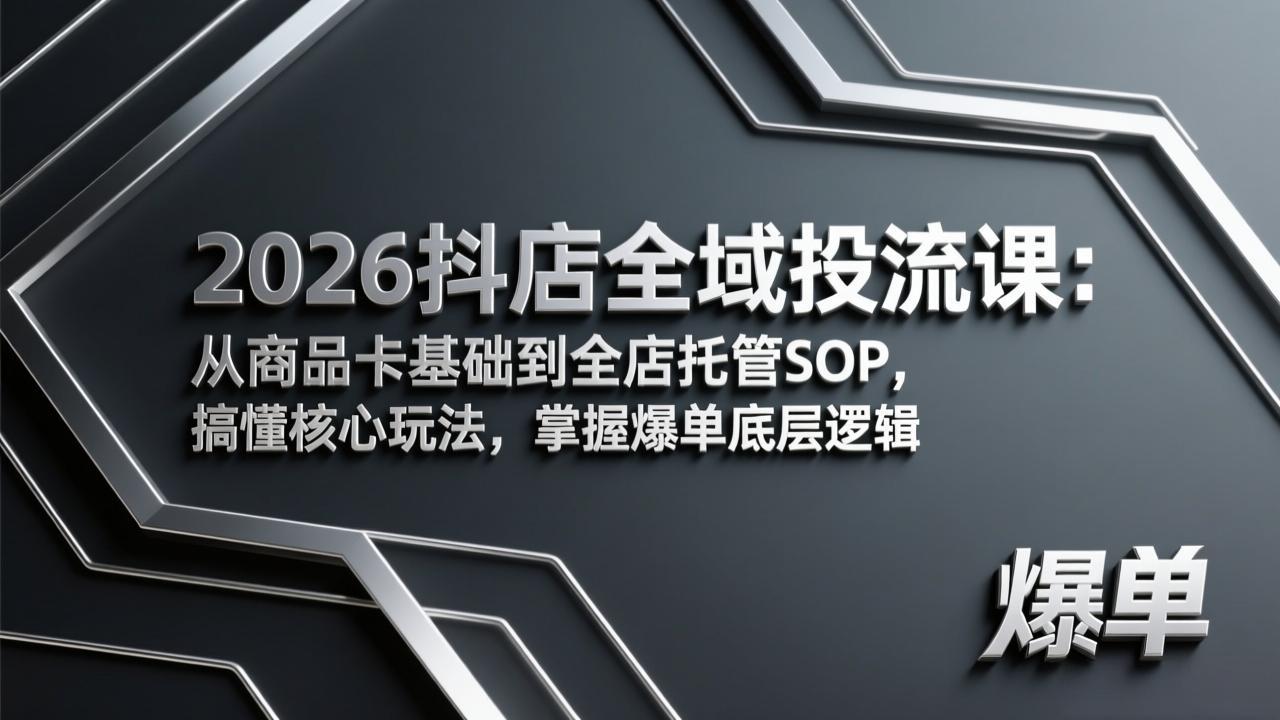 2026抖店全域投流课：从商品卡基础到全店托管SOP，搞懂核心玩法，掌握爆单底层逻辑青祥项目库-闲云创业网-老谢轻创网-中创网-福缘网-冒泡网-资源之家-魔方项目库青祥项目库