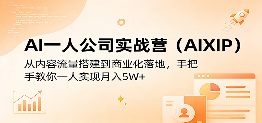 AI一人公司实战营(AIXIP)：从内容流量搭建到商业化落地，手把手教你一人实现月入5W+青祥项目库-闲云创业网-老谢轻创网-中创网-福缘网-冒泡网-资源之家-魔方项目库青祥项目库