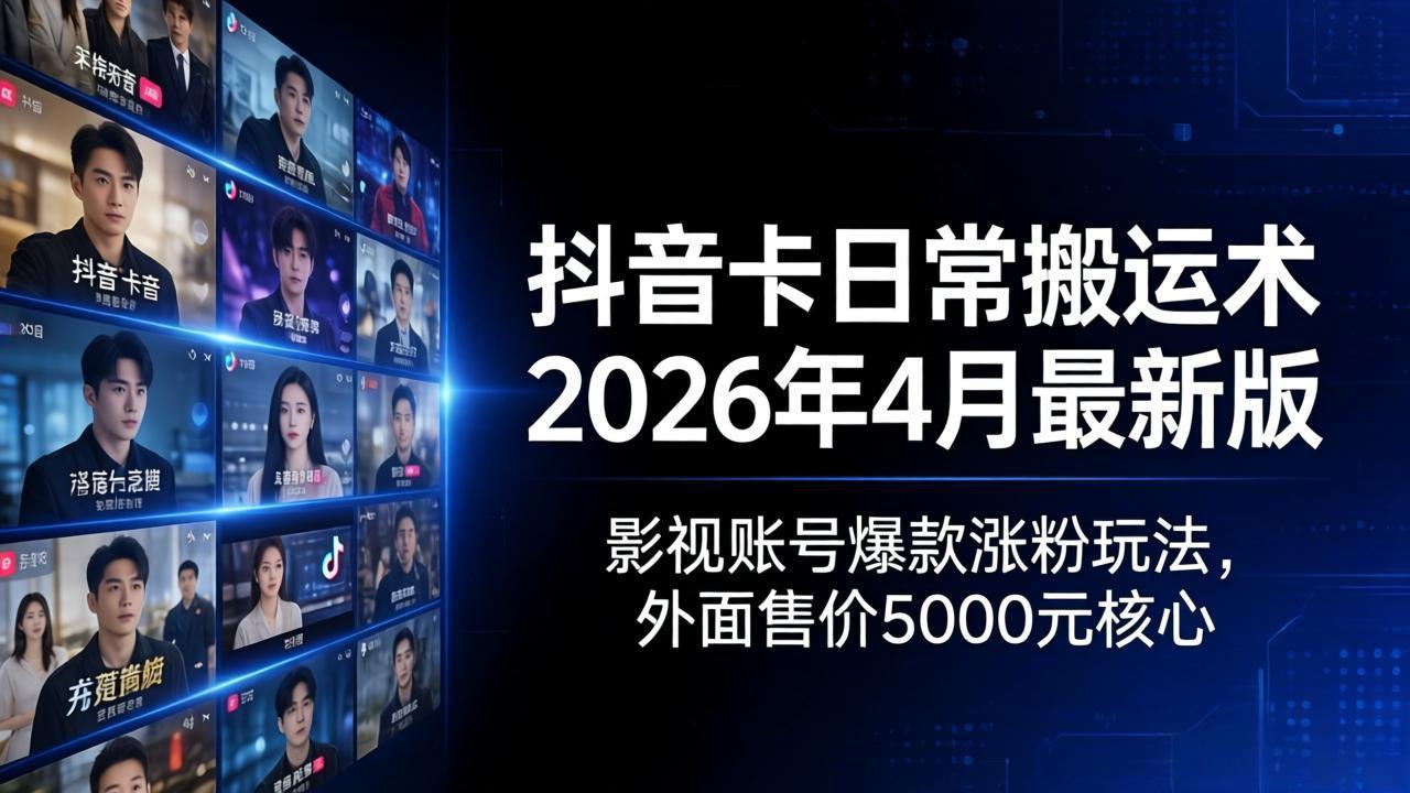 抖音卡日常搬运术2026年4月最新版：影视账号爆款涨粉玩法，外面售价5000元核心青祥项目库-闲云创业网-老谢轻创网-中创网-福缘网-冒泡网-资源之家-魔方项目库青祥项目库