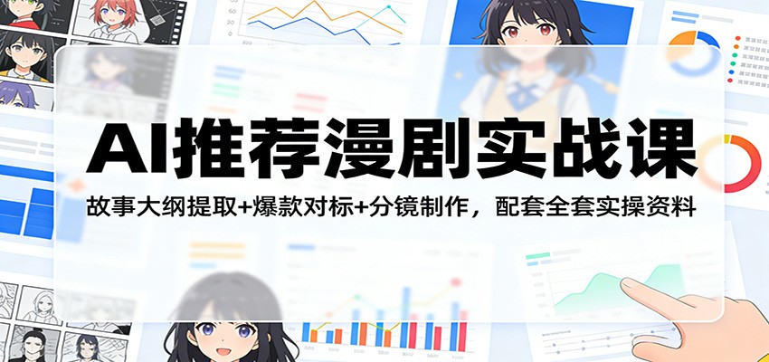 AI推荐漫剧实战课：故事大纲提取+爆款对标+分镜制作，配套全套实操资料青祥项目库-闲云创业网-老谢轻创网-中创网-福缘网-冒泡网-资源之家-魔方项目库青祥项目库