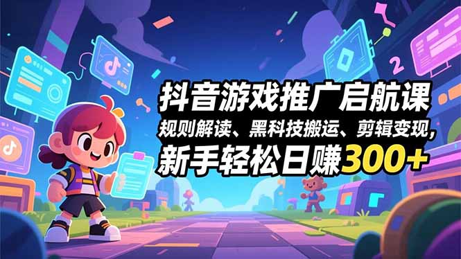 抖音游戏推广启航课，规则解读、黑科技搬运、剪辑变现，新手轻松日赚300+青祥项目库-闲云创业网-老谢轻创网-中创网-福缘网-冒泡网-资源之家-魔方项目库青祥项目库