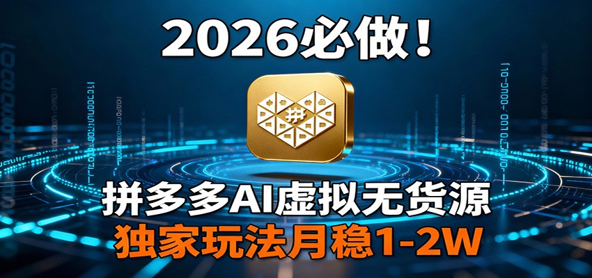 2026 必做！拼多多 AI 虚拟无货源，独家玩法月稳 1-2W青祥项目库-闲云创业网-老谢轻创网-中创网-福缘网-冒泡网-资源之家-魔方项目库青祥项目库