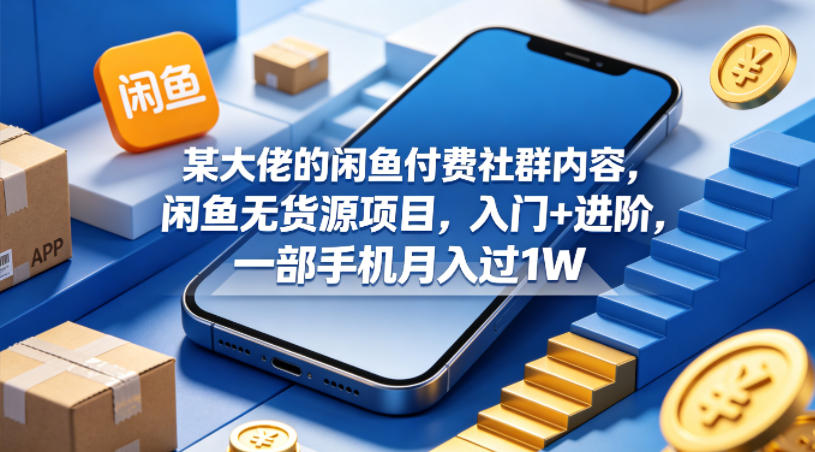 某大佬的闲鱼付费社群内容，闲鱼无货源项目，入门+进阶，一部手机月入过1W青祥项目库-闲云创业网-老谢轻创网-中创网-福缘网-冒泡网-资源之家-魔方项目库青祥项目库