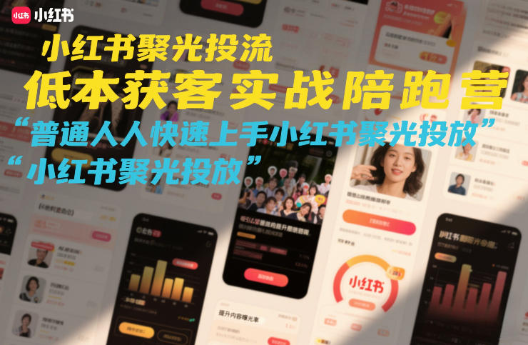 小红书聚光投流低成本获客实战陪跑营，普通人快速上手小红书聚光投放青祥项目库-闲云创业网-老谢轻创网-中创网-福缘网-冒泡网-资源之家-魔方项目库青祥项目库