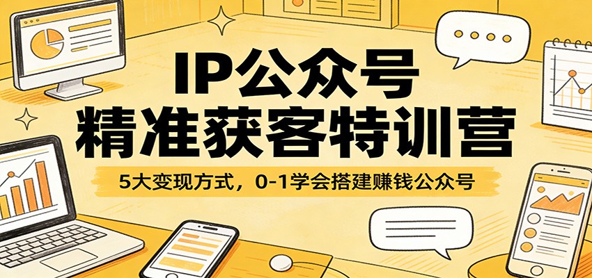 IP公众号精准获客特训营：5大变现方式，0-1学会搭建赚钱公众号青祥项目库-闲云创业网-老谢轻创网-中创网-福缘网-冒泡网-资源之家-魔方项目库青祥项目库
