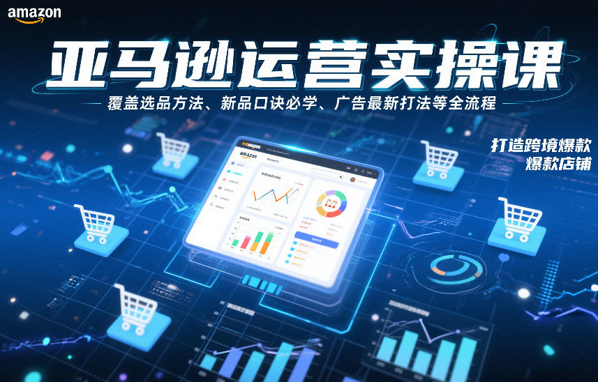 亚马逊运营实操课，覆盖选品方法、新品口诀必学、广告最新打法等全流程，打造跨境爆款店铺(更新4月)青祥项目库-闲云创业网-老谢轻创网-中创网-福缘网-冒泡网-资源之家-魔方项目库青祥项目库