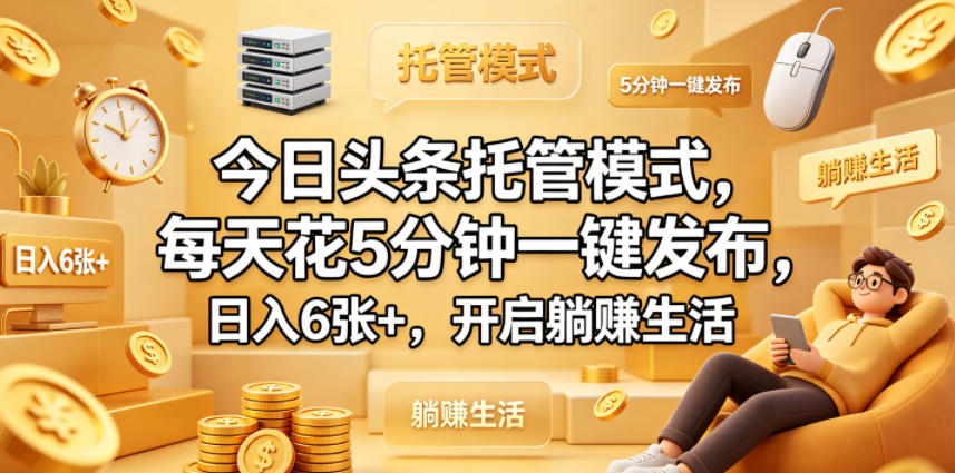 今日头条托管模式，每天花5分钟一键发布，日入6张+，开启躺賺生活【揭秘】青祥项目库-闲云创业网-老谢轻创网-中创网-福缘网-冒泡网-资源之家-魔方项目库青祥项目库