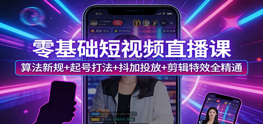 零基础短视频直播课:算法新规+起号打法+抖加投放+剪辑特效全精通青祥项目库-闲云创业网-老谢轻创网-中创网-福缘网-冒泡网-资源之家-魔方项目库青祥项目库