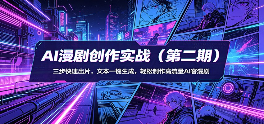 AI漫剧创作实战(第二期)：三步快速出片，文本一键生成，轻松制作高流量AI客漫剧青祥项目库-闲云创业网-老谢轻创网-中创网-福缘网-冒泡网-资源之家-魔方项目库青祥项目库