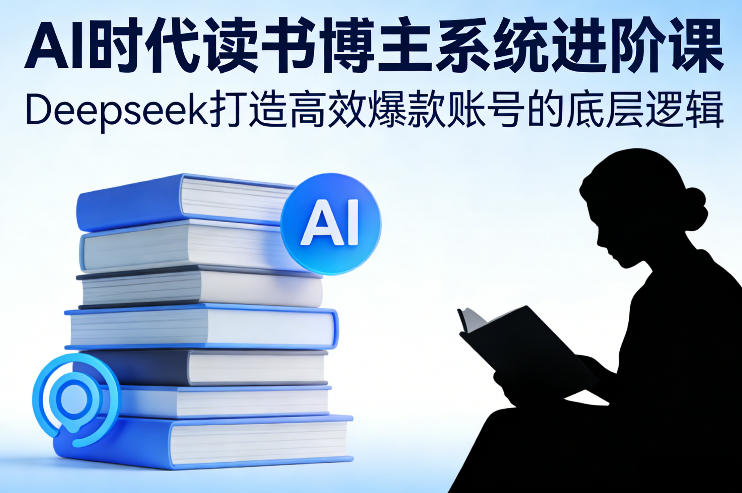 AI时代读书博主系统进阶课，Deepseek打造高效爆款账号的底层逻辑青祥项目库-闲云创业网-老谢轻创网-中创网-福缘网-冒泡网-资源之家-魔方项目库青祥项目库