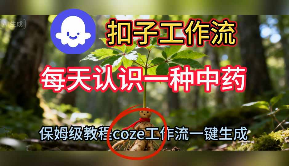 Coze扣子工作流一键生成每天认识一种中药短视频，保姆级搭建教学青祥项目库-闲云创业网-老谢轻创网-中创网-福缘网-冒泡网-资源之家-魔方项目库青祥项目库