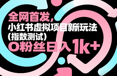 全网首发，小红书虚拟项目新玩法(指数测试)，0粉丝日入1k+，整个玩法完整拆解！青祥项目库-闲云创业网-老谢轻创网-中创网-福缘网-冒泡网-资源之家-魔方项目库青祥项目库